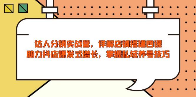 达人分销实战营，店铺搭建四课，助力抖店爆发式增长-课程网