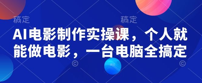 AI电影制作实操课,个人就能做电影,一台电脑全搞定-课程网