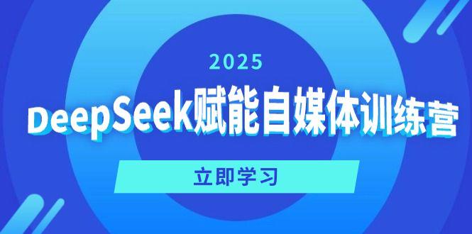 DeepSeek赋能自媒体训练营,定位、变现、爆文全攻略!-课程网