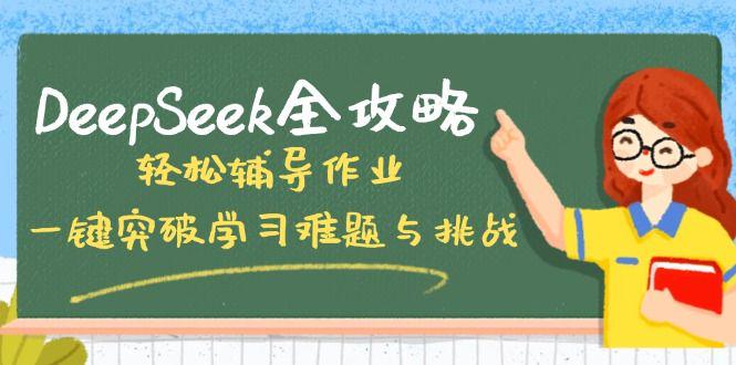 DeepSeek全攻略,轻松辅导作业,一键突破学习难题与挑战!-课程网