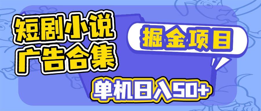 短剧小说合集广告掘金项目,单机日入50+-课程网