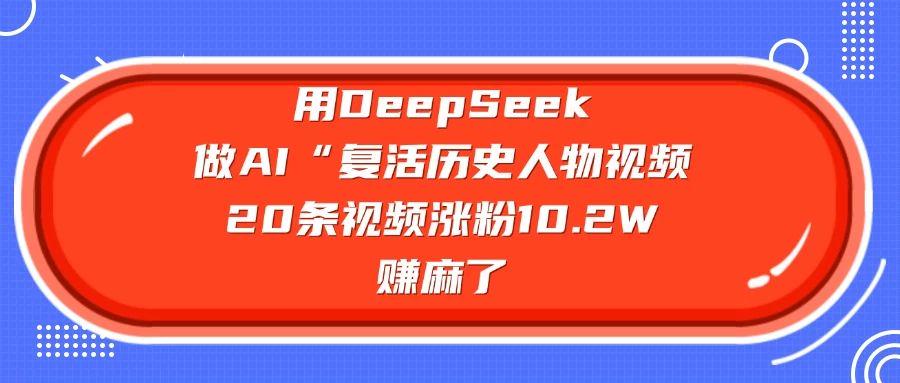 用DeepSeek做AI “复活历史人物”视频，20条视频涨粉10.2W-课程网