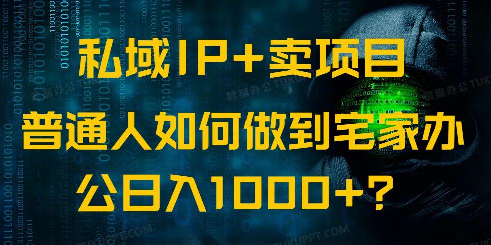 私域IP+卖项目,普通人如何做到宅家办公实现日入1000+-课程网