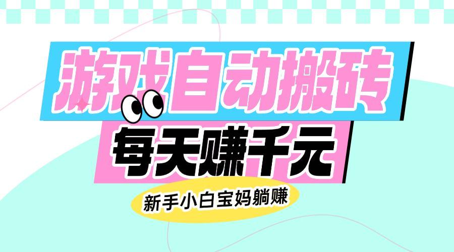 老款游戏自动搬砖，每天赚千元，新手小白宝妈躺赚-课程网