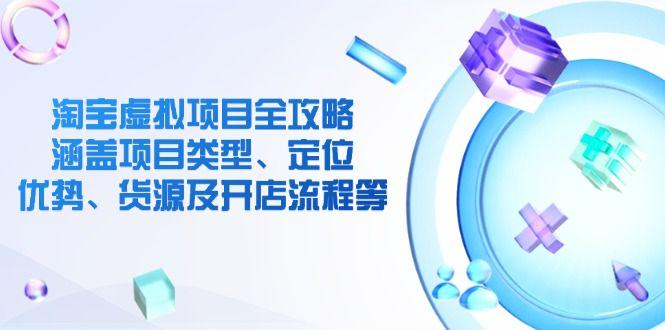 淘宝虚拟项目:涵盖项目类型、定位、优势、货源及开店流程等-课程网