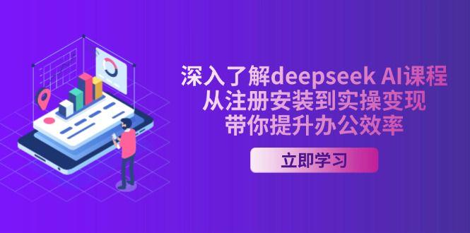 深入了解deepseek AI课程，从注册安装到实操变现，提升办公效率-课程网