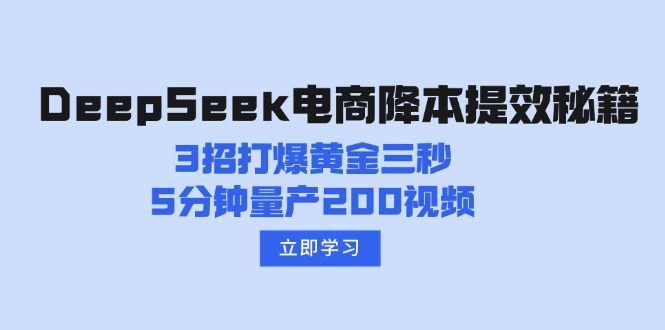 DeepSeek电商降本提效秘籍:3招打爆黄金三秒,5分钟量产200视频-课程网