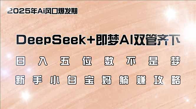 日入五位数不是梦,DeepSeek+即梦AI双管齐下,宝妈躺赚攻略-课程网