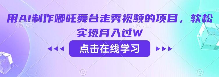用AI制作哪吒舞台走秀视频的项目，软松实现月入过W-课程网