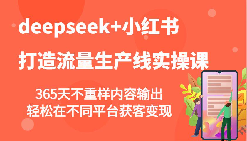 deepseek+小红书打造流量生产线实操课,365天不重样内容输出-课程网