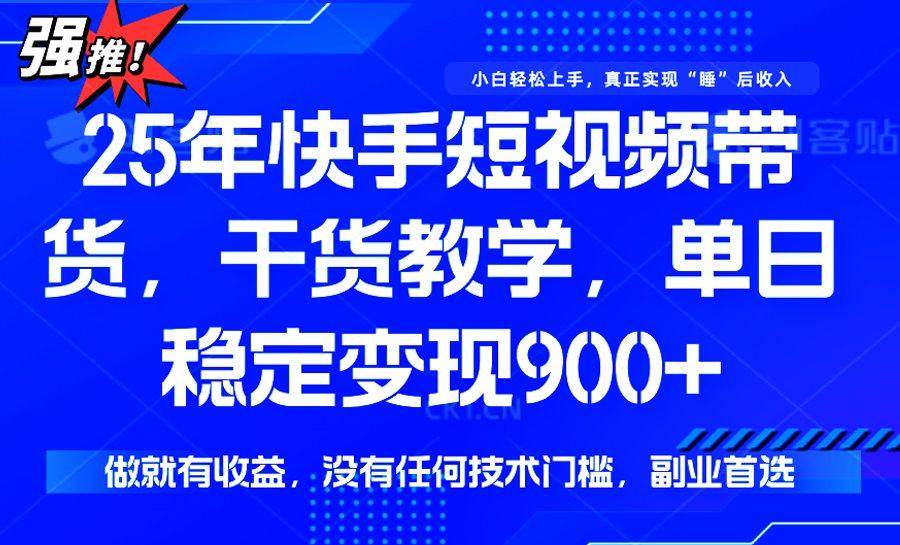 25年最新快手短视频带货,单日稳定变现900+,做就有收益-课程网