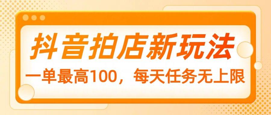 抖音拍店新玩法，一单最高100，每天任务无上限-课程网