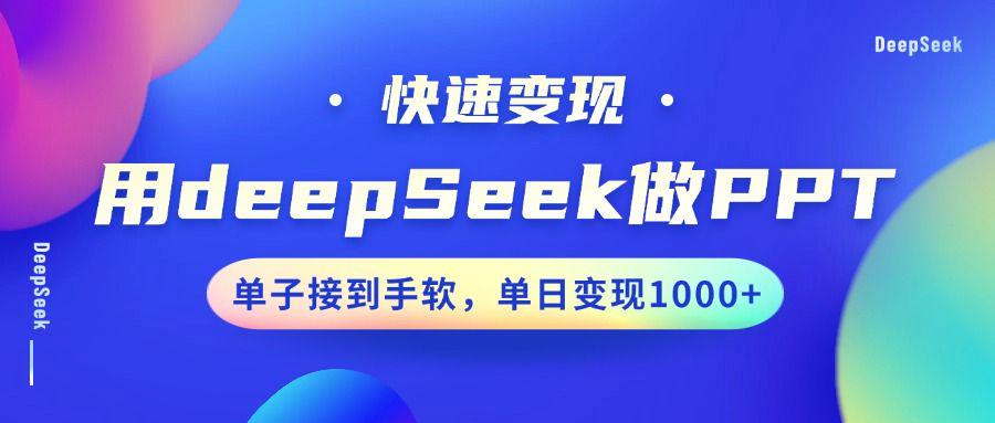 用DeepSeek做PPT,快速变现,单子接到手软,单日变现1000+-课程网
