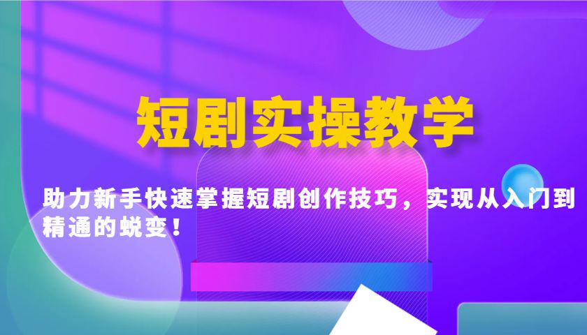 短剧实操教学，新手快速掌握短剧创作技巧，实现从入门到精通-课程网