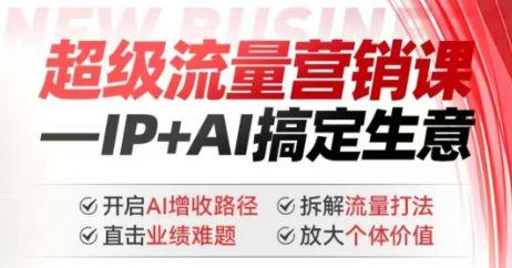 2025年超级流量营销课,IP+AI搞定生意,AI增收路径拆解流量打法-课程网