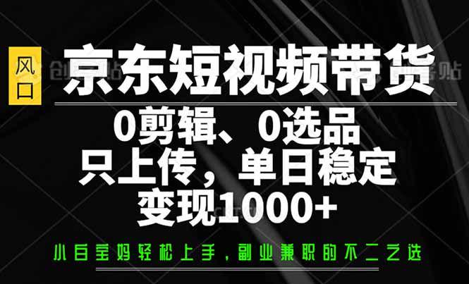 京东短视频带货，0剪辑，0选品，只需上传素材，单日稳定变现1000+-课程网