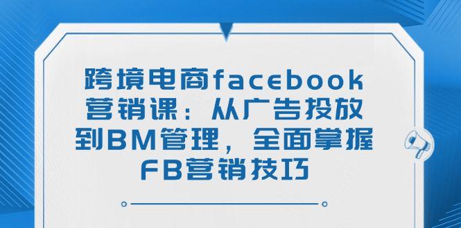 跨境电商facebook营销课:全面掌握FB营销技巧-课程网