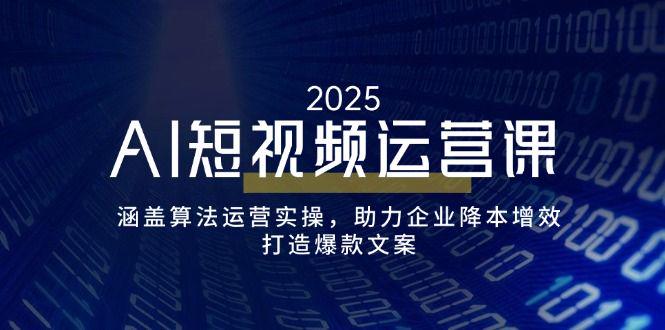 AI短视频运营课,涵盖算法运营实操,打造爆款文案-课程网