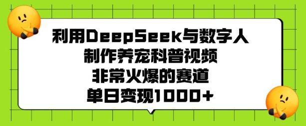 利用DeepSeek与数字人制作养宠科普视频，单日变现多张-课程网