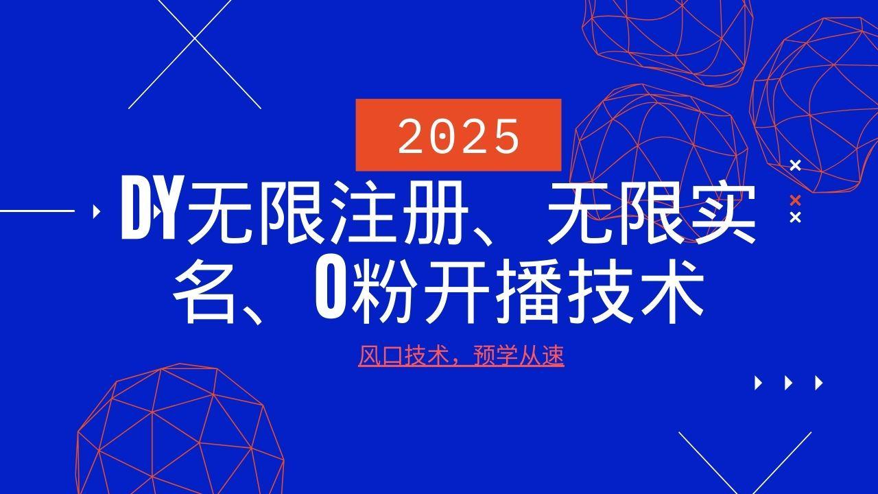 2025最新DY无限注册、无限实名、0分开播技术,风口技术预学从速-课程网