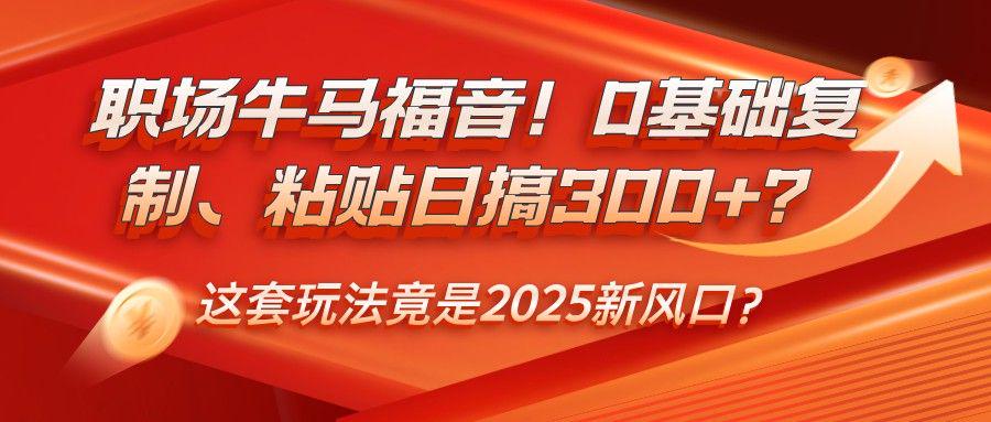 0基础复制、粘贴日搞300+?这套玩法竟是2025新风口?-课程网