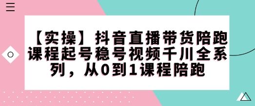 抖音直播带货陪跑课程起号稳号视频千川全系列-课程网