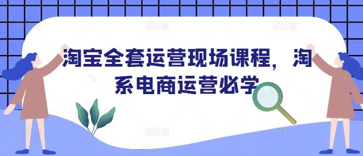 淘宝全套运营现场课程,淘系电商运营必学-课程网