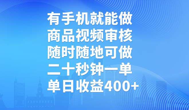 有手机就能做，商品视频审核，随时随地可做，单日收益400+-课程网