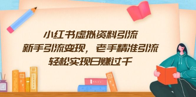 小红书虚拟资料引流，新手引流变现，老手精准引流，轻松实现日-课程网