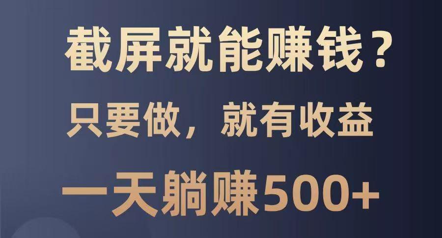 截屏就能赚钱？0门槛，100%有收益的一个项目，一天躺赚500+-课程网