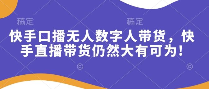 快手口播无人数字人带货,快手直播带货仍然大有可为!-课程网