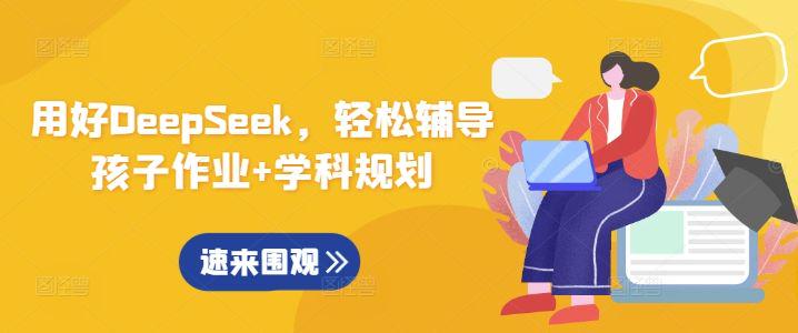 用好DeepSeek,轻松辅导孩子作业+学科规划-课程网