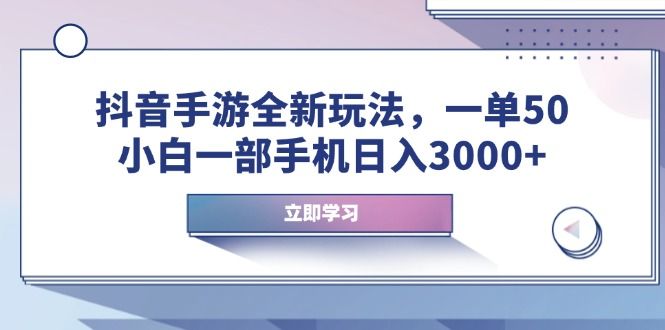 抖音手游全新玩法，一单50，小白一部手机日入3000+-课程网