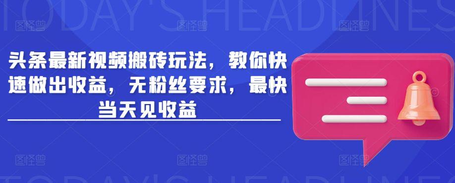 头条最新视频搬砖玩法,无粉丝要求,最快当天见收益-课程网