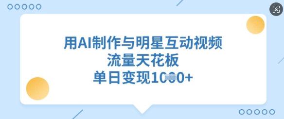 用AI制作与明星互动视频，流量天花板，单日变现多张-课程网