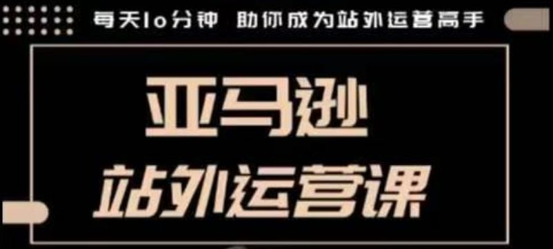 聪明的跨境人都在学的亚马逊站外运营课-课程网