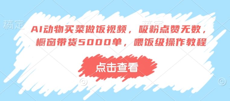AI动物买菜做饭视频，吸粉点赞无数-课程网