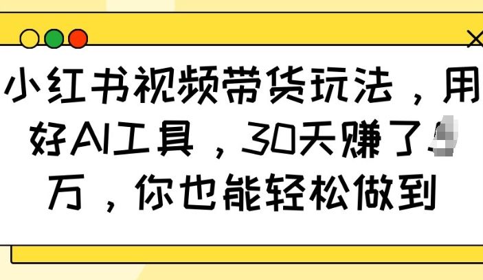 小红书视频带货玩法,用好AI工具-课程网