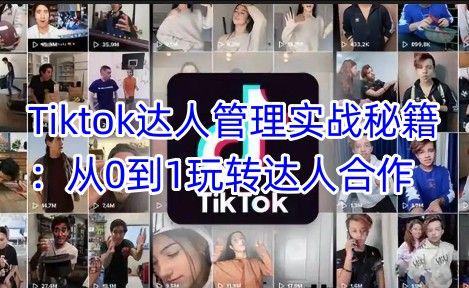 Tiktok达人管理实战秘籍:从0到1玩转达人合作-课程网