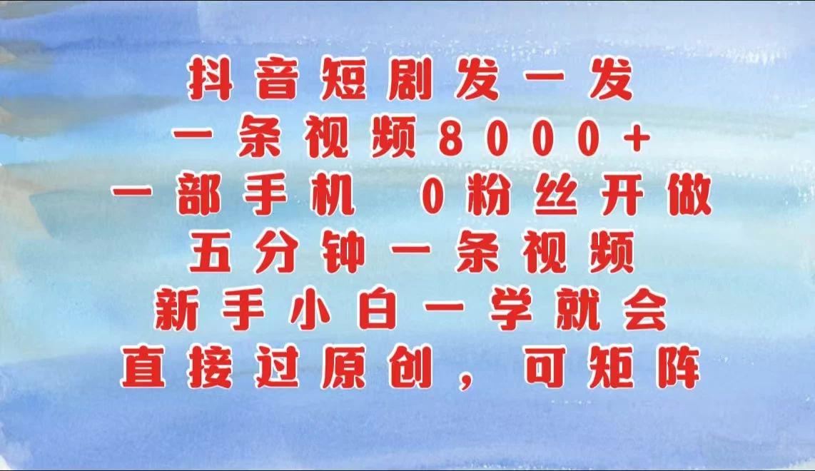抖音短剧发一发，一条视频8000+，五分钟一条视频新手小白一学就会-课程网