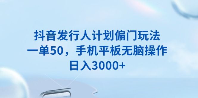 抖音发行人计划偏门玩法，一单50-课程网