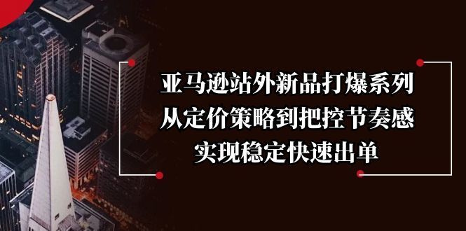 亚马逊站外新品打爆系列，从定价策略到把控节奏感-课程网