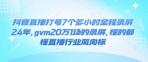 抖音直播打号7个多小时全程录屏24年-课程网