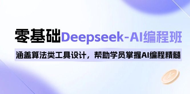 0基础Deepseek-AI编程班，涵盖算法类工具设计-课程网