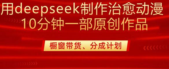 用deepseek制作治愈系漫剪，20分钟一部纯原创作品，外面收费980-课程网