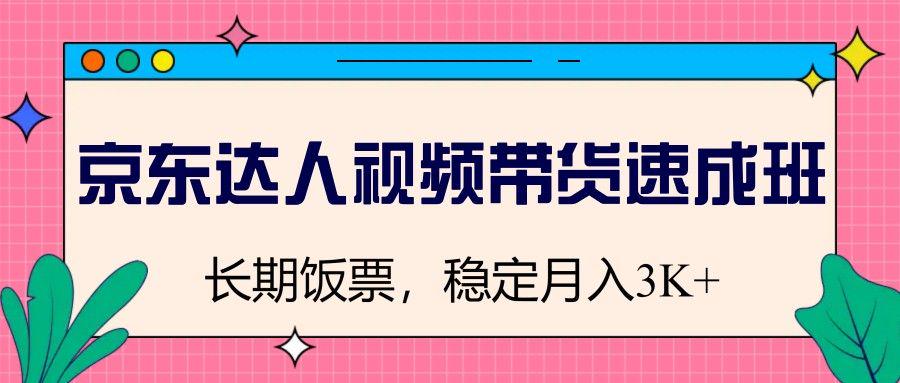 京东达人视频带货速成班,长期饭票,稳定月入3K-课程网