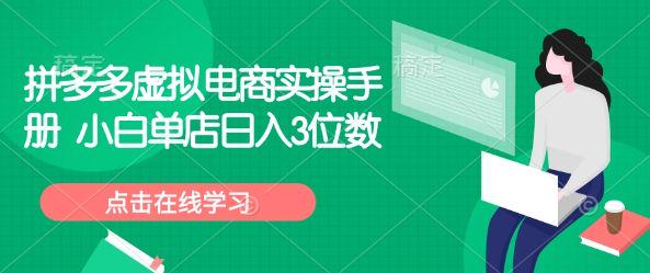 拼多多虚拟电商实操手册 小白单店日入3位数-课程网
