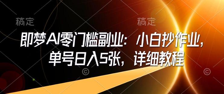 即梦AI零门槛副业:小白抄作业,单号日入5张,详细教程-课程网