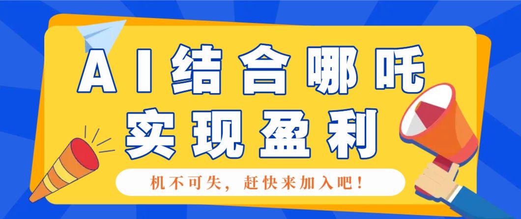 哪咤2爆火,利用AI结合哪吒2实现盈利,月收益5000+【附详细教程】-课程网