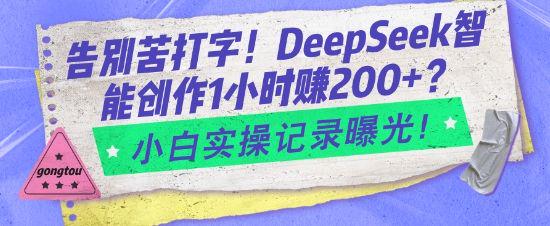 告别苦打字!DeepSeek智能创作1小时入2张?小白实操记录曝光-课程网